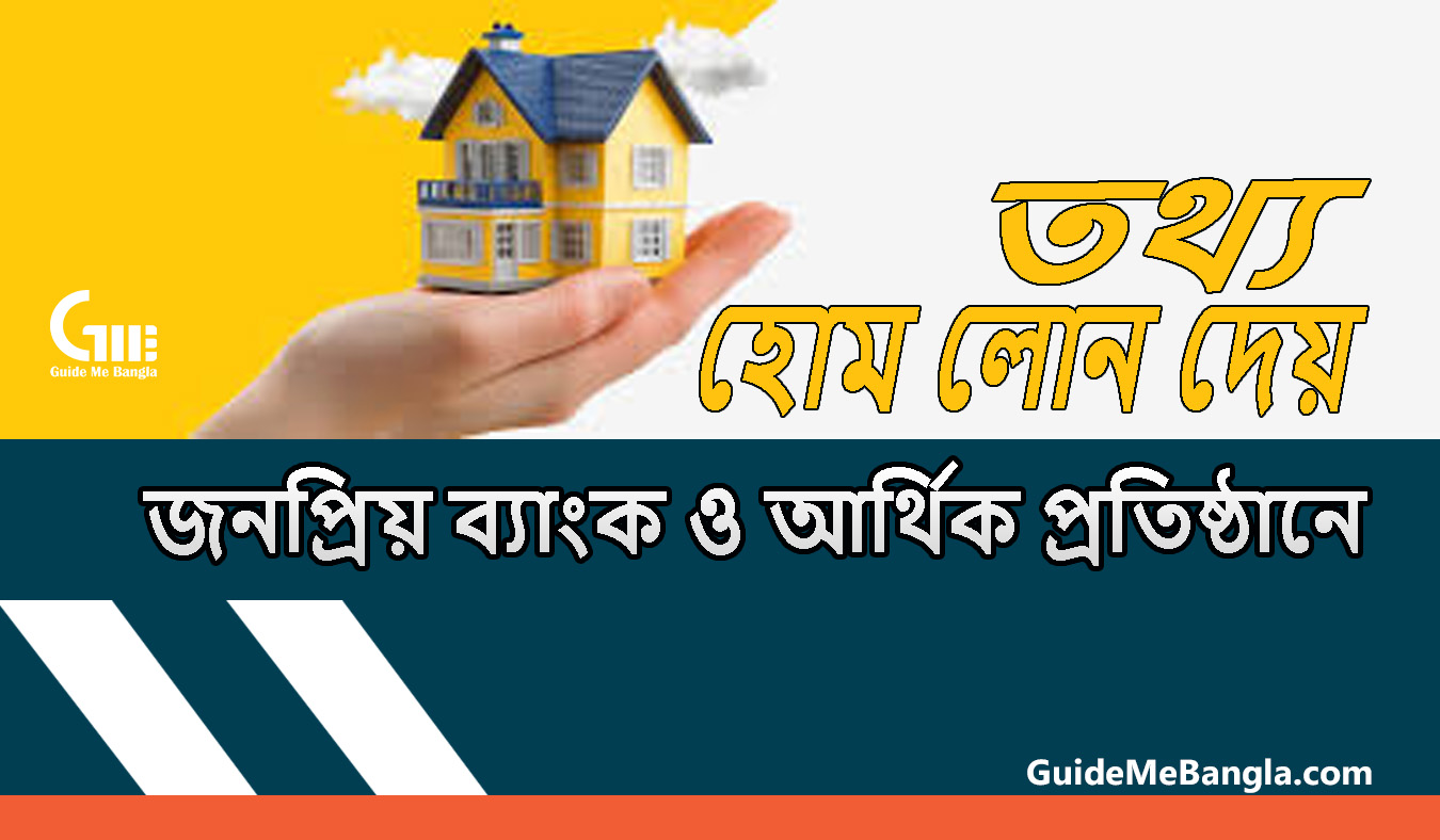 হোম লোন বা  গৃহ ঋণ  দেওয়া কিছু জনপ্রিয় ব্যাংক ও আর্থিক প্রতিষ্ঠানের তথ্য
